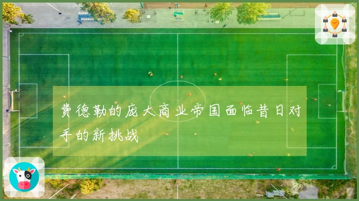 费德勒的庞大商业帝国面临昔日对手的新挑战