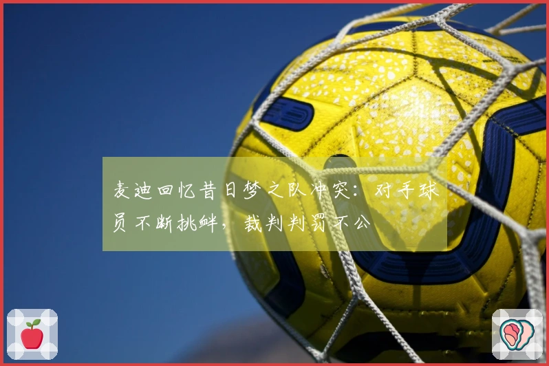 麦迪回忆昔日梦之队冲突：对手球员不断挑衅，裁判判罚不公
