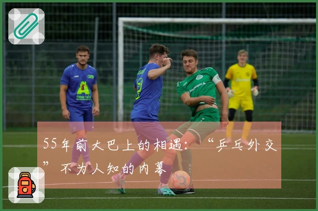 55年前大巴上的相遇：“乒乓外交”不为人知的内幕