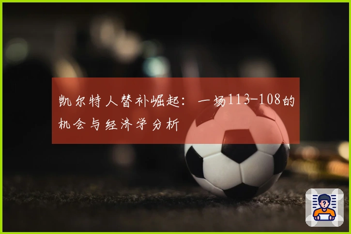 凯尔特人替补崛起：一场113-108的机会与经济学分析