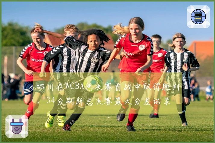 四川在WCBA总决赛首战中取得胜利，34分刷新总决赛最大分差记录