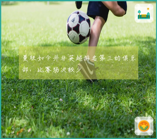 曼联如今并非英超排名第三的俱乐部，比赛场次较少