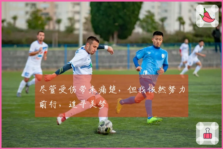 尽管受伤带来痛楚，但我依然努力前行，追寻美梦