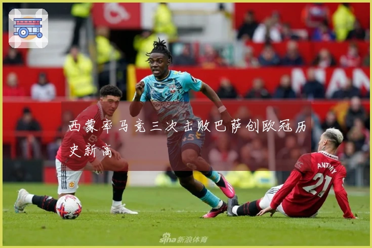 西蒙率马竞三次击败巴萨创欧冠历史新高