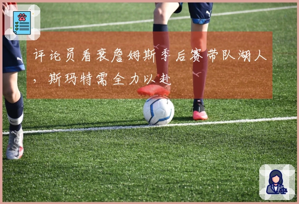 评论员看衰詹姆斯季后赛带队湖人，斯玛特需全力以赴