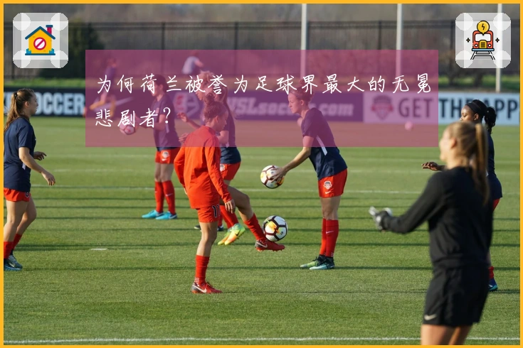 为何荷兰被誉为足球界最大的无冕悲剧者？
