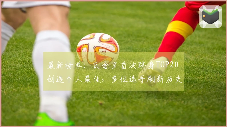 最新榜单：瓦舍罗首次跻身TOP20 创造个人最佳，多位选手刷新历史新高