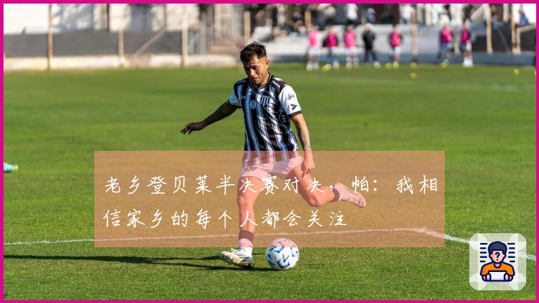 老乡登贝莱半决赛对决，帕：我相信家乡的每个人都会关注