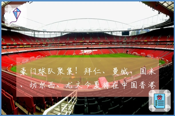 豪门球队聚集！拜仁、曼城、国米、切尔西、尤文今夏将在中国香港进行季前热身赛