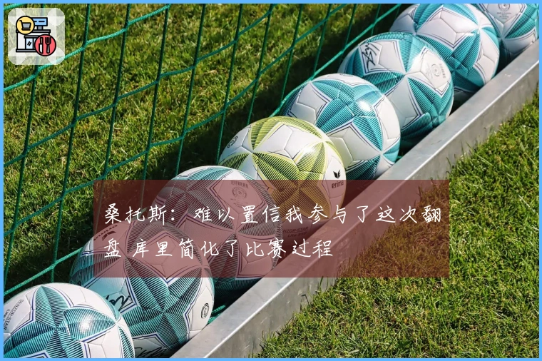 桑托斯：难以置信我参与了这次翻盘 库里简化了比赛过程