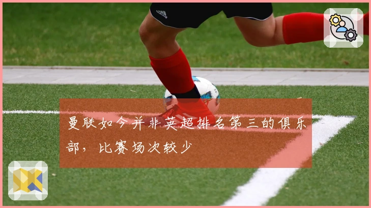曼联如今并非英超排名第三的俱乐部，比赛场次较少