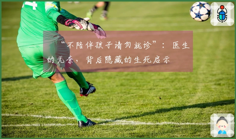 ​“不陪伴孩子请勿就诊”：医生的无奈，背后隐藏的生死启示