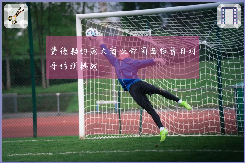 费德勒的庞大商业帝国面临昔日对手的新挑战