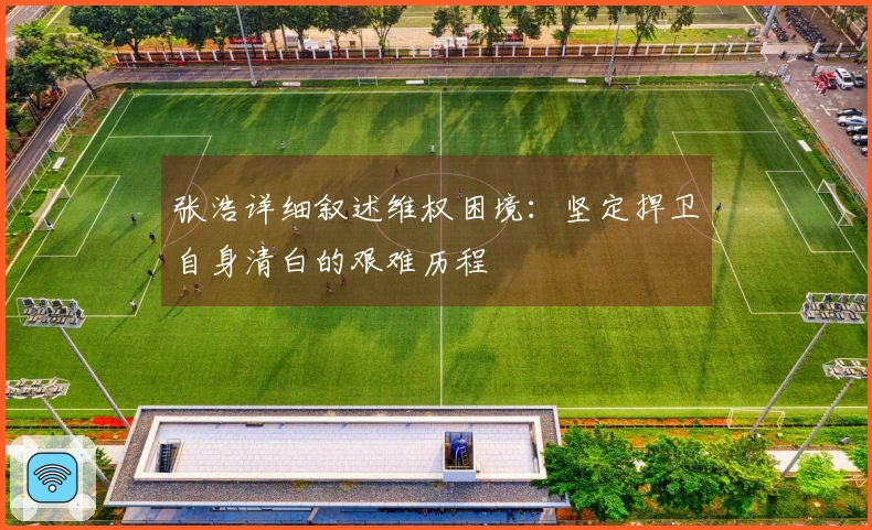 张浩详细叙述维权困境：坚定捍卫自身清白的艰难历程